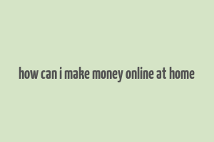 how can i make money online at home