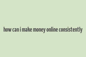 how can i make money online consistently