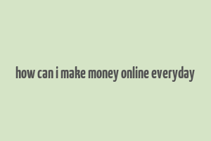 how can i make money online everyday