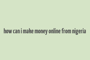 how can i make money online from nigeria