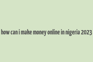 how can i make money online in nigeria 2023