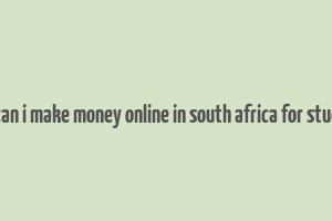 how can i make money online in south africa for students