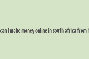 how can i make money online in south africa from home