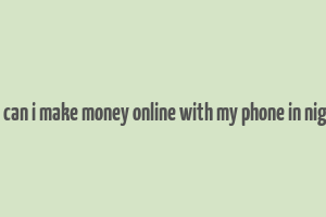 how can i make money online with my phone in nigeria