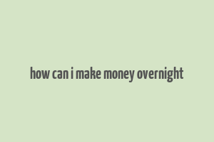 how can i make money overnight