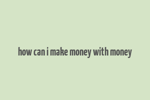 how can i make money with money