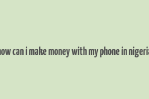 how can i make money with my phone in nigeria