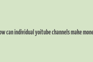 how can individual yoitube channels make money