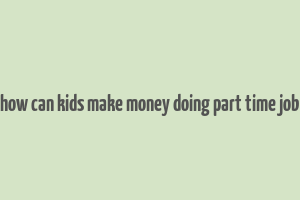 how can kids make money doing part time job