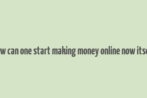 how can one start making money online now itself