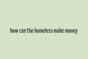 how can the homeless make money