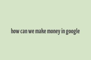 how can we make money in google