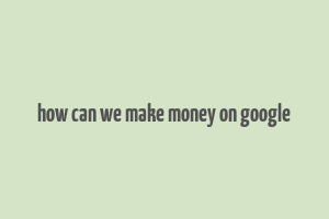 how can we make money on google