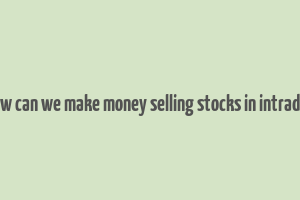 how can we make money selling stocks in intraday