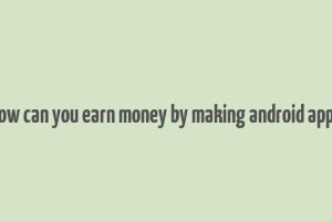 how can you earn money by making android apps