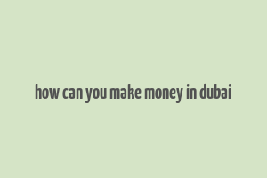 how can you make money in dubai