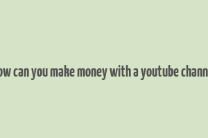 how can you make money with a youtube channel