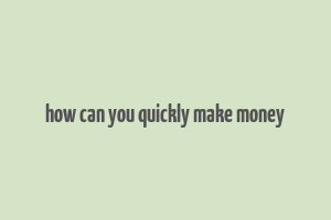 how can you quickly make money