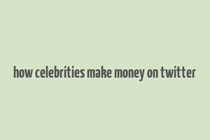 how celebrities make money on twitter