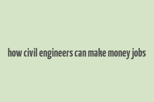 how civil engineers can make money jobs