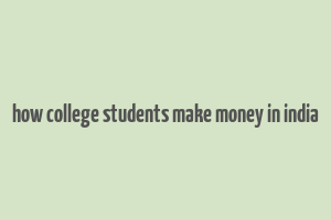 how college students make money in india