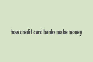 how credit card banks make money