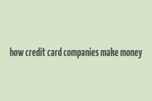 how credit card companies make money