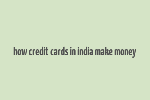 how credit cards in india make money