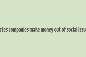 how crporates companies make money out of social issues articles