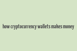 how cryptocurrency wallets makes money