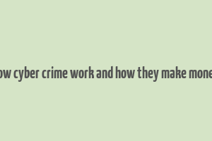 how cyber crime work and how they make money