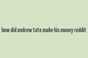 how did andrew tate make his money reddit