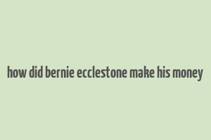 how did bernie ecclestone make his money