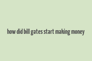 how did bill gates start making money