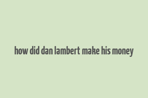 how did dan lambert make his money