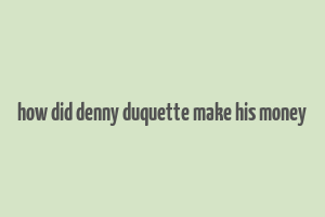 how did denny duquette make his money