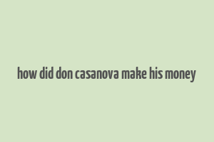 how did don casanova make his money