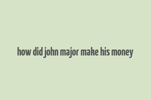 how did john major make his money