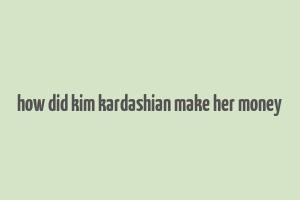 how did kim kardashian make her money