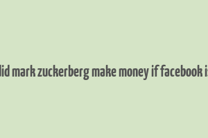 how did mark zuckerberg make money if facebook is free