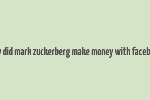 how did mark zuckerberg make money with facebook