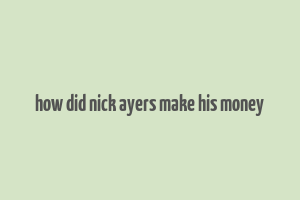 how did nick ayers make his money