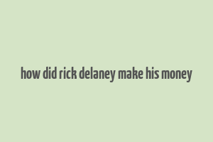 how did rick delaney make his money