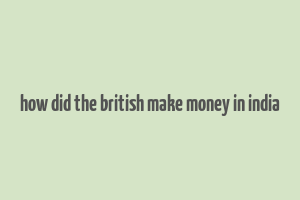 how did the british make money in india