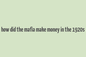 how did the mafia make money in the 1920s