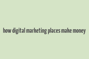 how digital marketing places make money