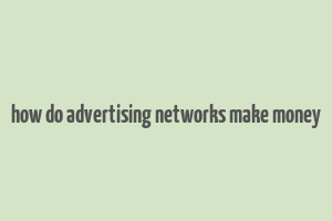 how do advertising networks make money