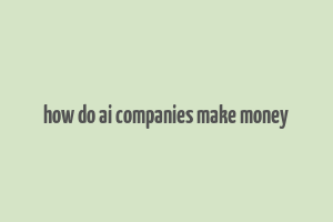 how do ai companies make money