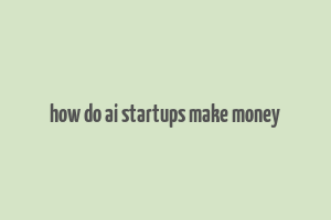 how do ai startups make money