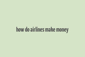 how do airlines make money